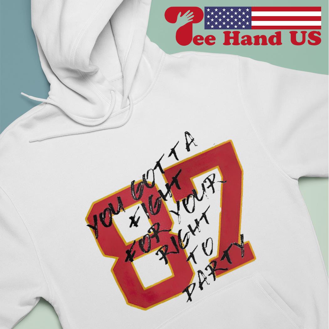 Travis Kelce Kansas City Chiefs you gotta fight for your right to party  shirt, hoodie, sweater, long sleeve and tank top