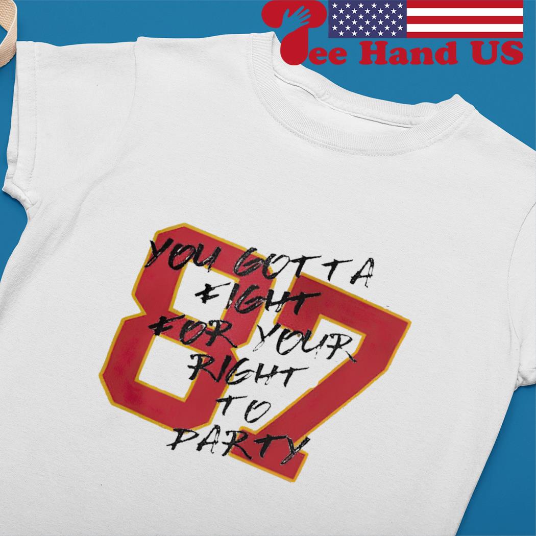 Travis Kelce number 87 you gotta fight for your right to party shirt,  hoodie, sweater, long sleeve and tank top