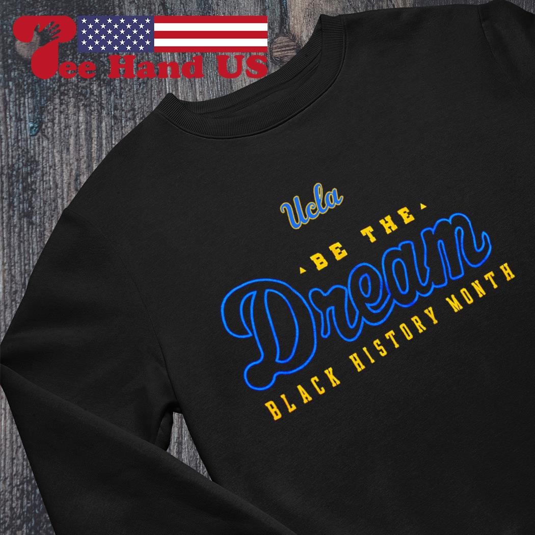 UCLA be the dream black history month 2023 shirt, hoodie, sweater, long  sleeve and tank top