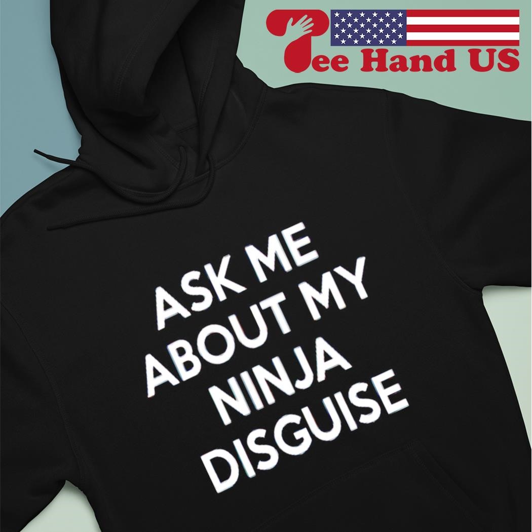 Ask Me About My Ninja Disguise shirt