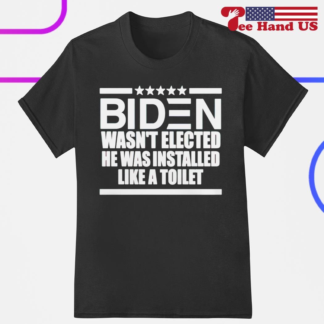 Biden wasn't elected he was installed like a toilet shirt