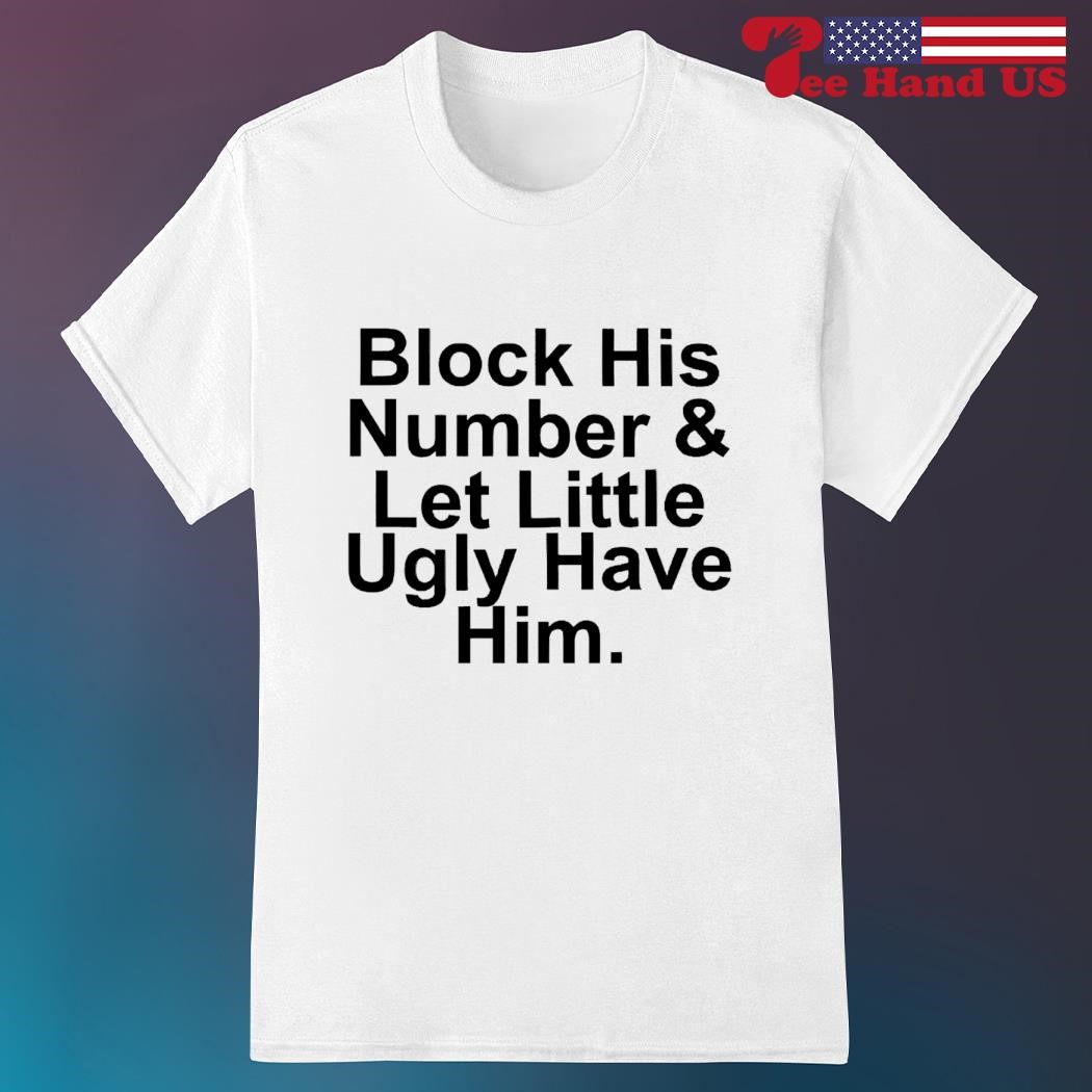 Block his number and let little ugly have him shirt