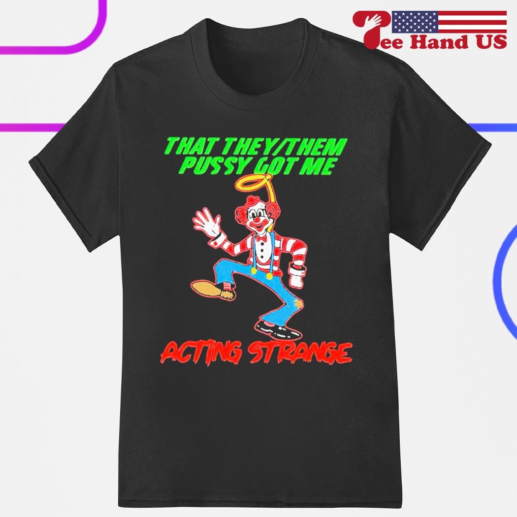 Clown that they or them pussy got me acting strange shirt