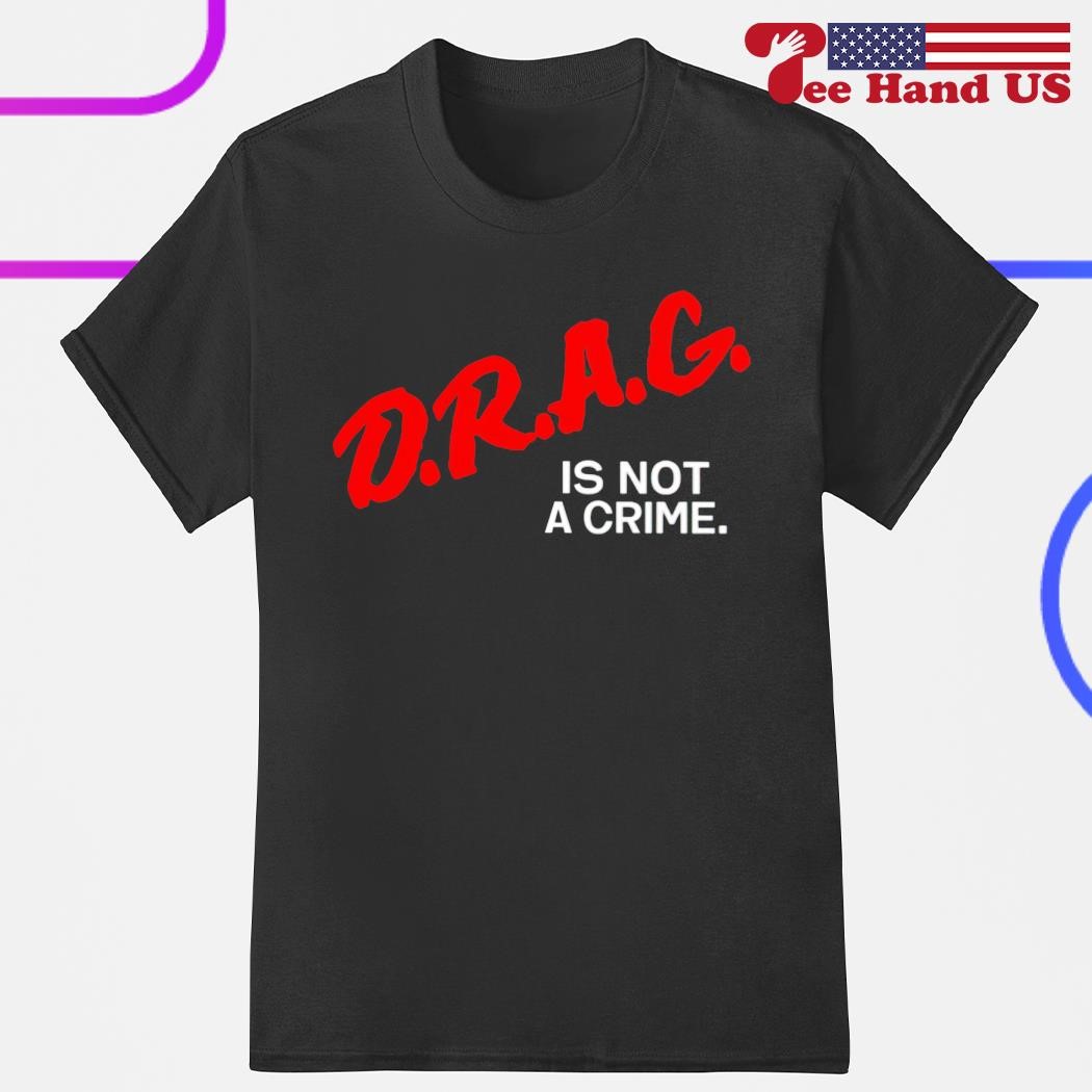 D.R.A.G Is Not A Crime shirt