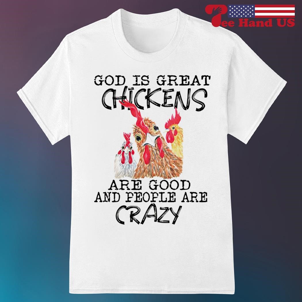 God is great chickens are good and people are crazy shirt
