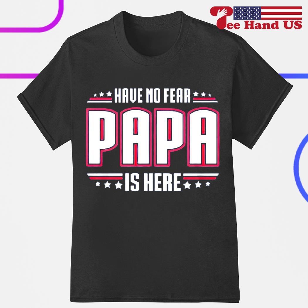 Have no fear papa is here shirt