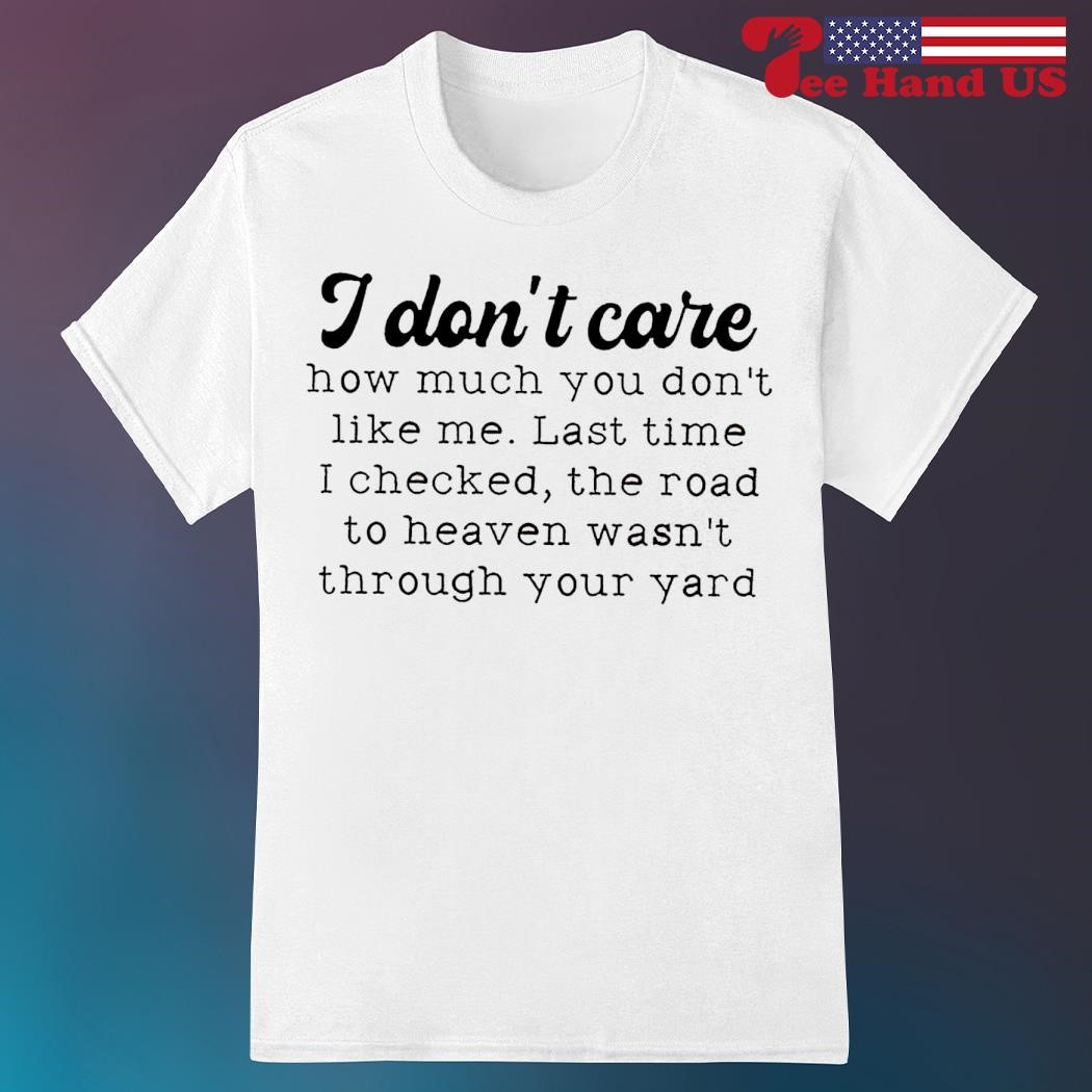 I don't care how much you don't like me shirt