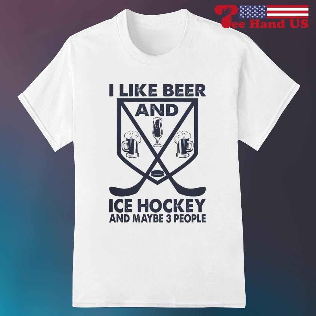 I like beer and ice hockey and maybe 3 people ice hockey shirt