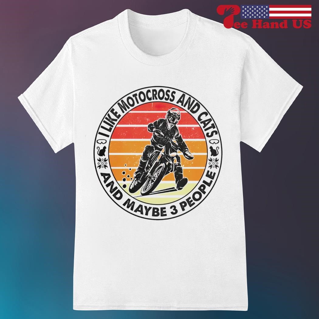 I like motocross and cats and maybe 3 people shirt