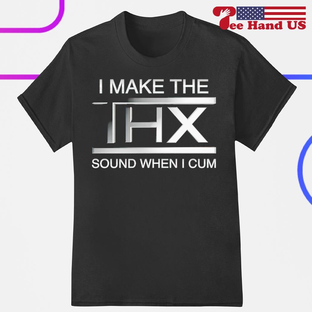 I Make The Thx Sound When I Cum Shirt 2023