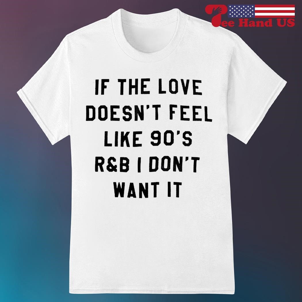 If the love doesn't feel like 90s r and b i don't want it shirt