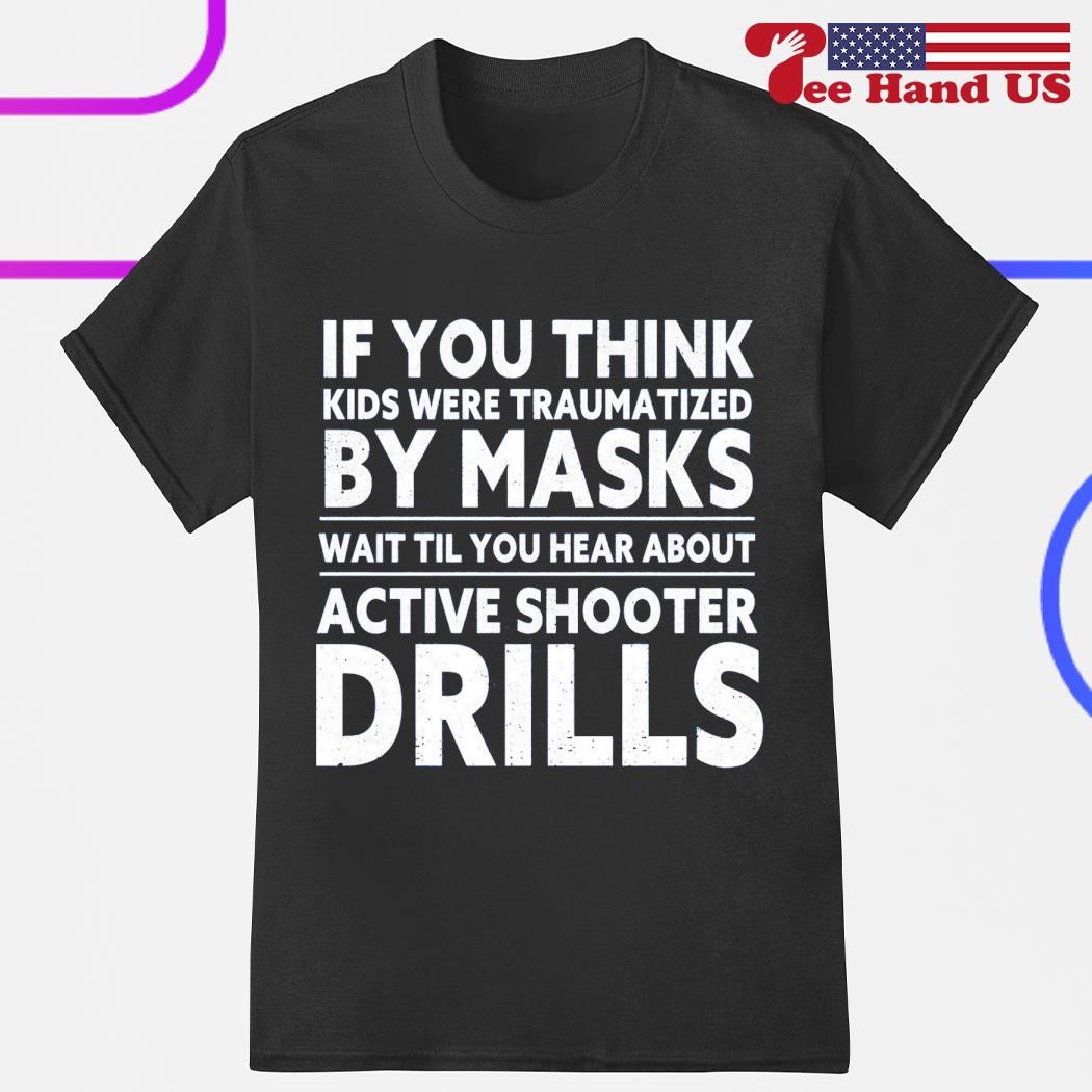 If you think kids were traumatized by masks wait til you hear about active shooter drills shirt
