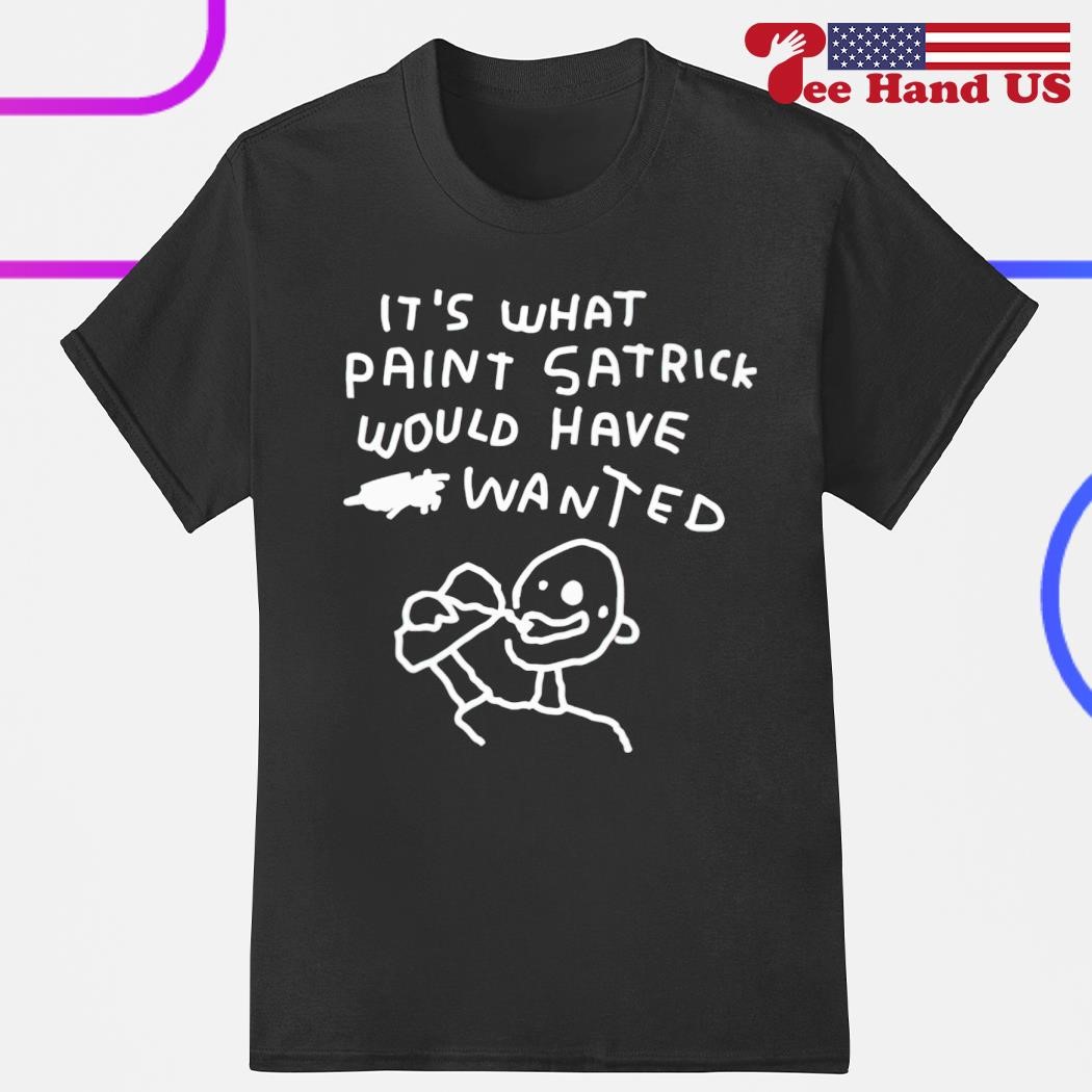 It's what paint satrick would have wanted shirt