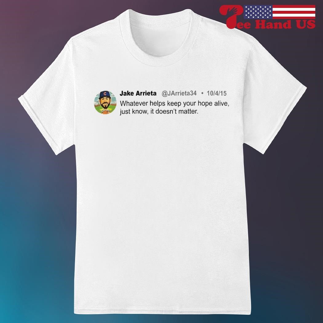 Jake Arrieta whatever helps keep your hope alive just know it doesn't matter shirt