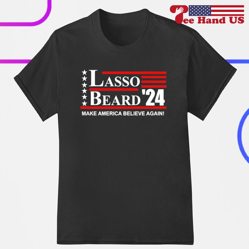 Lasso Beard 2024 make America believe again shirt