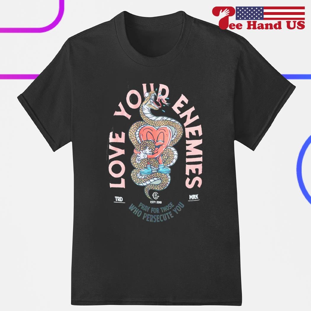 Love your enemies pray for those who persecute you shirt