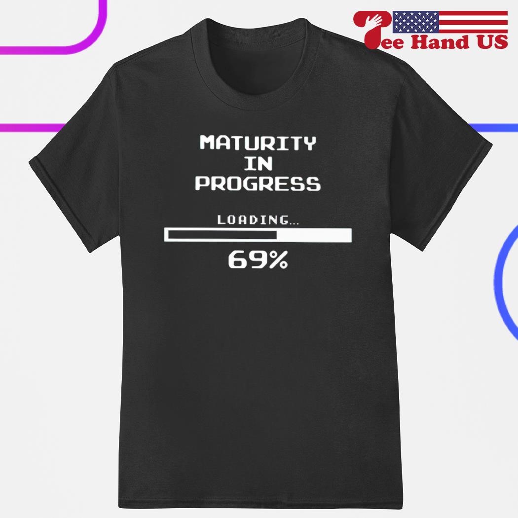 Maturity in progress loading 69% shirt