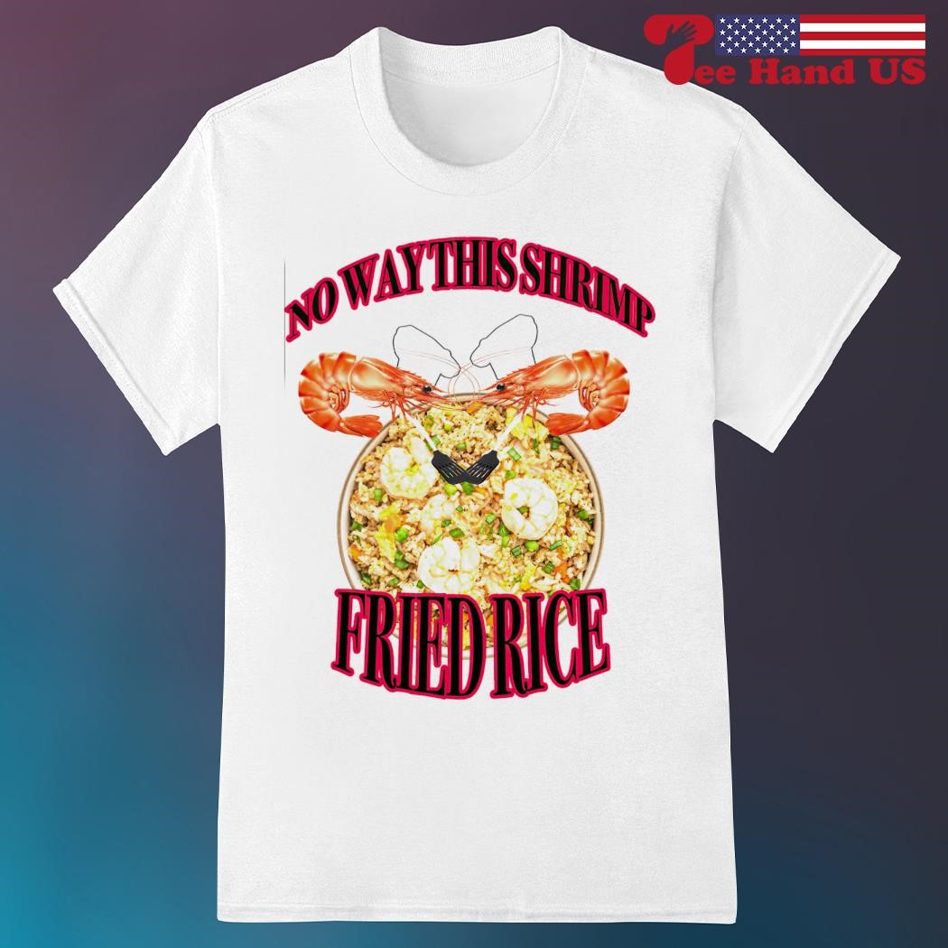 No way this shrimp fried rice shirt