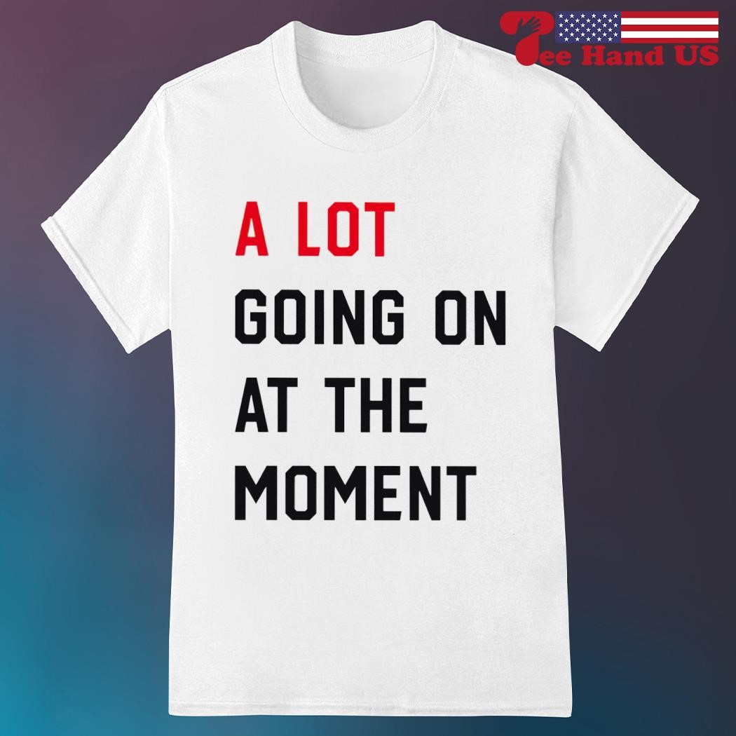 Official a lot going on at the moment shirt
