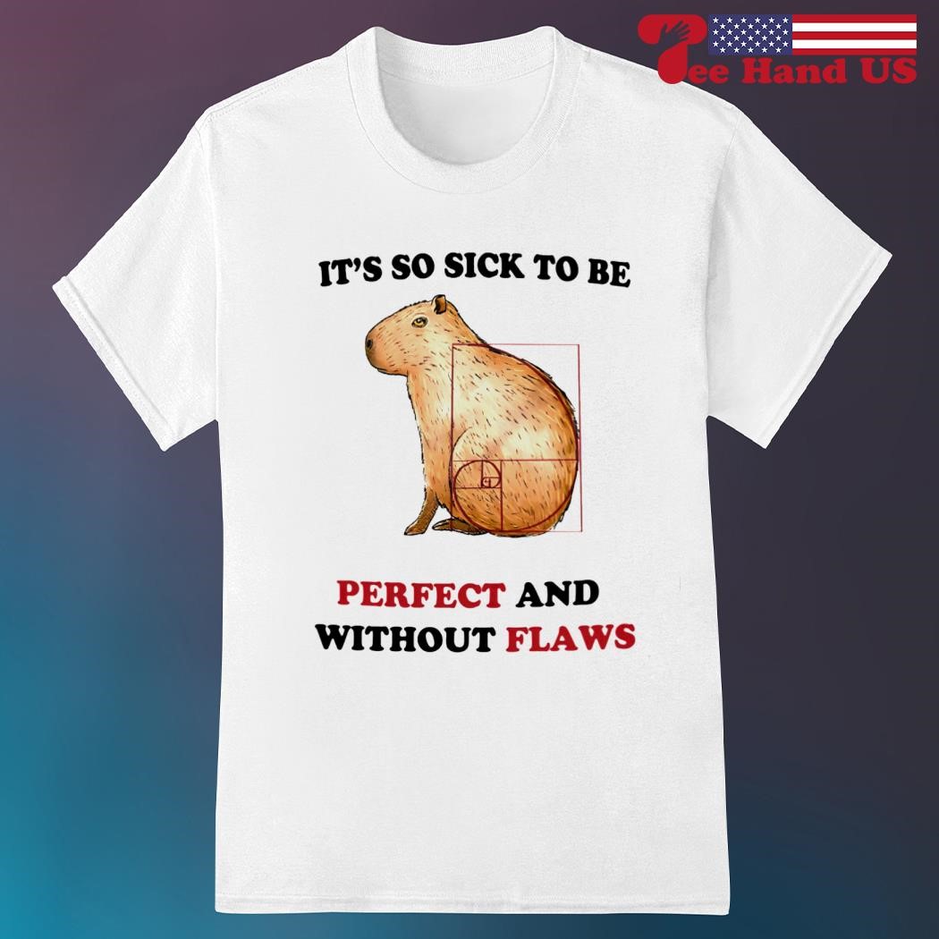 Official capybara it's so sick to be perfect and without flaws shirt
