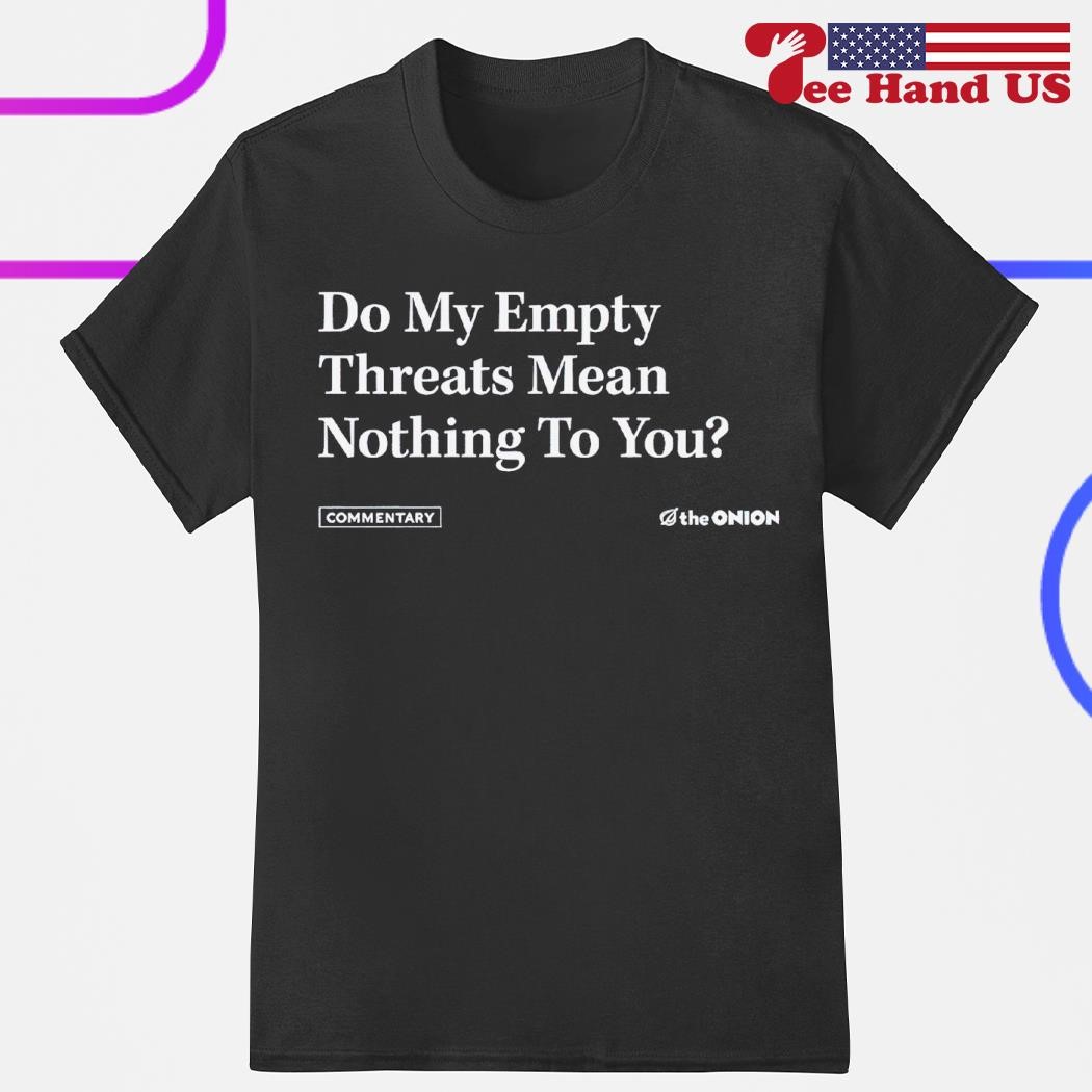 Official do my empty threats mean nothing to you shirt