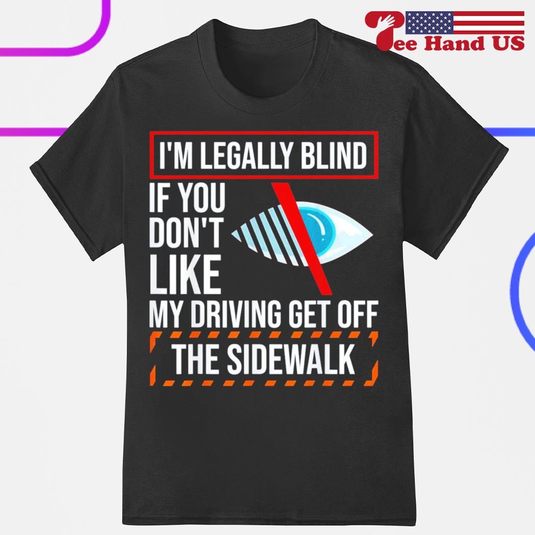 I'm Legally Blind If You Don't Like My Driving T Shirt I'm Legally Blind If You Don't Like My Driving T Shirt