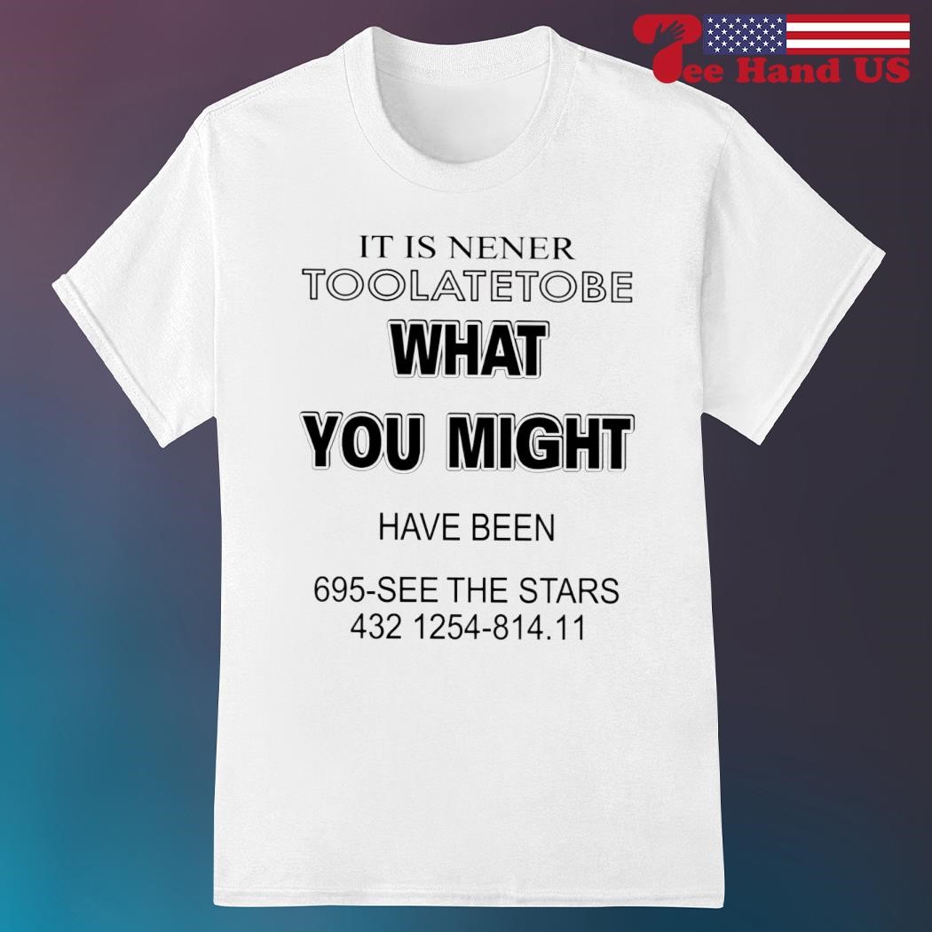Official it is nener toolatetobe what you might have been 695 see the stars 432 1254 814 11 shirt
