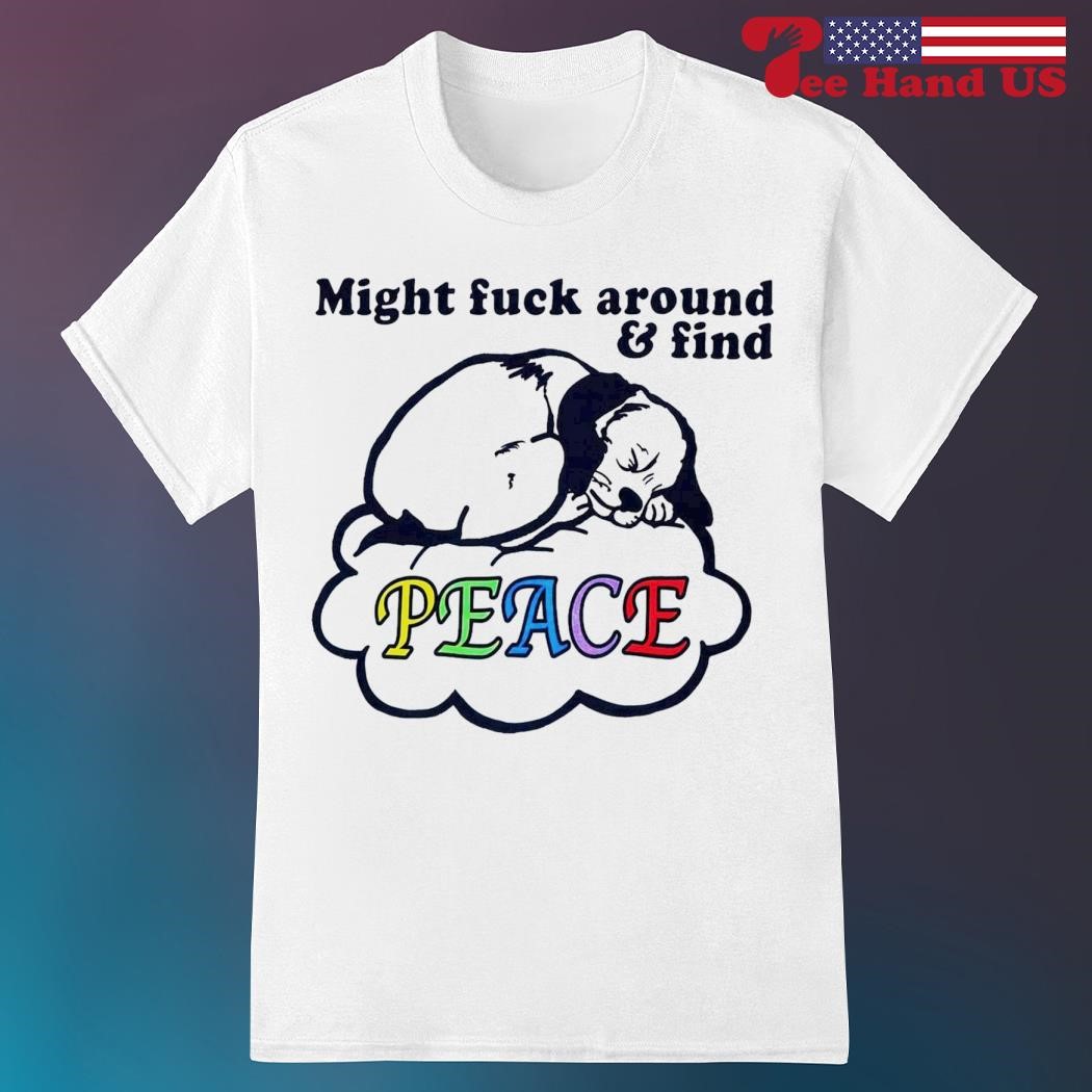 Official might fuck around and find peace shirt