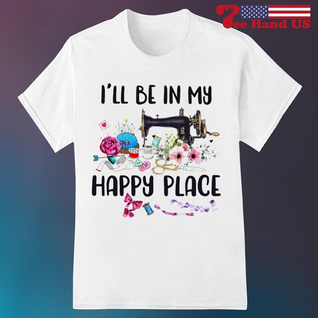 Official sewing I'll be in my happy place shirt