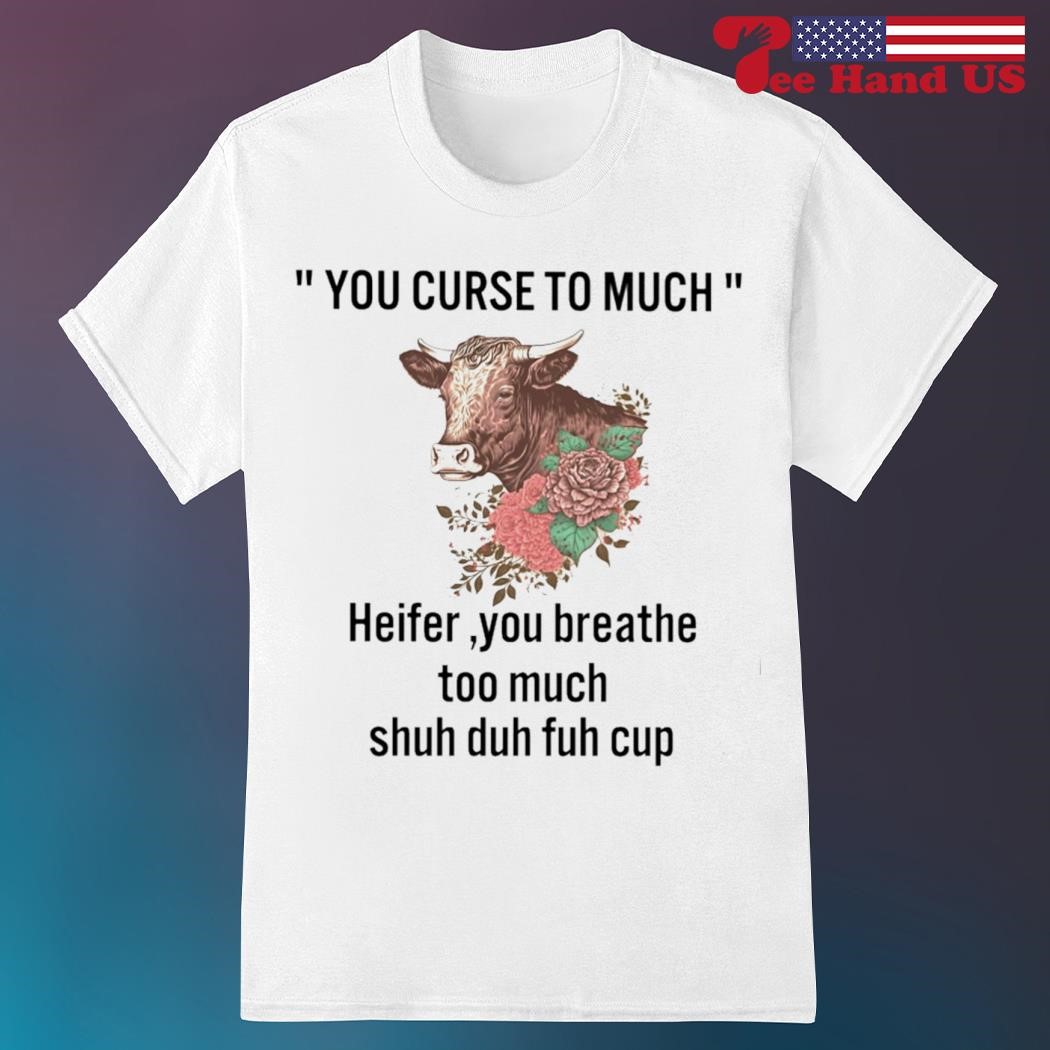 Official you curse to much heifer you breathe too much shirt
