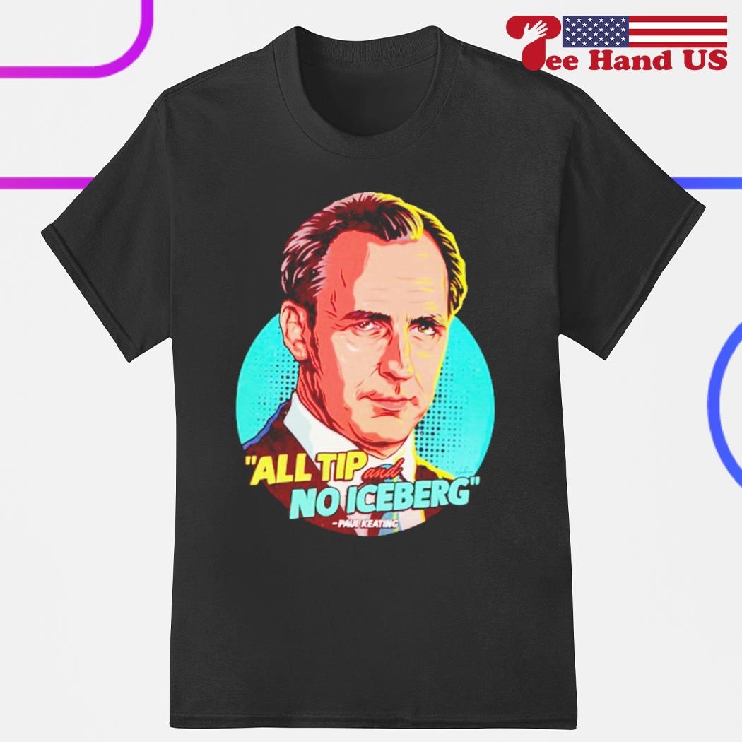 Paul Keating all tip no iceberg shirt