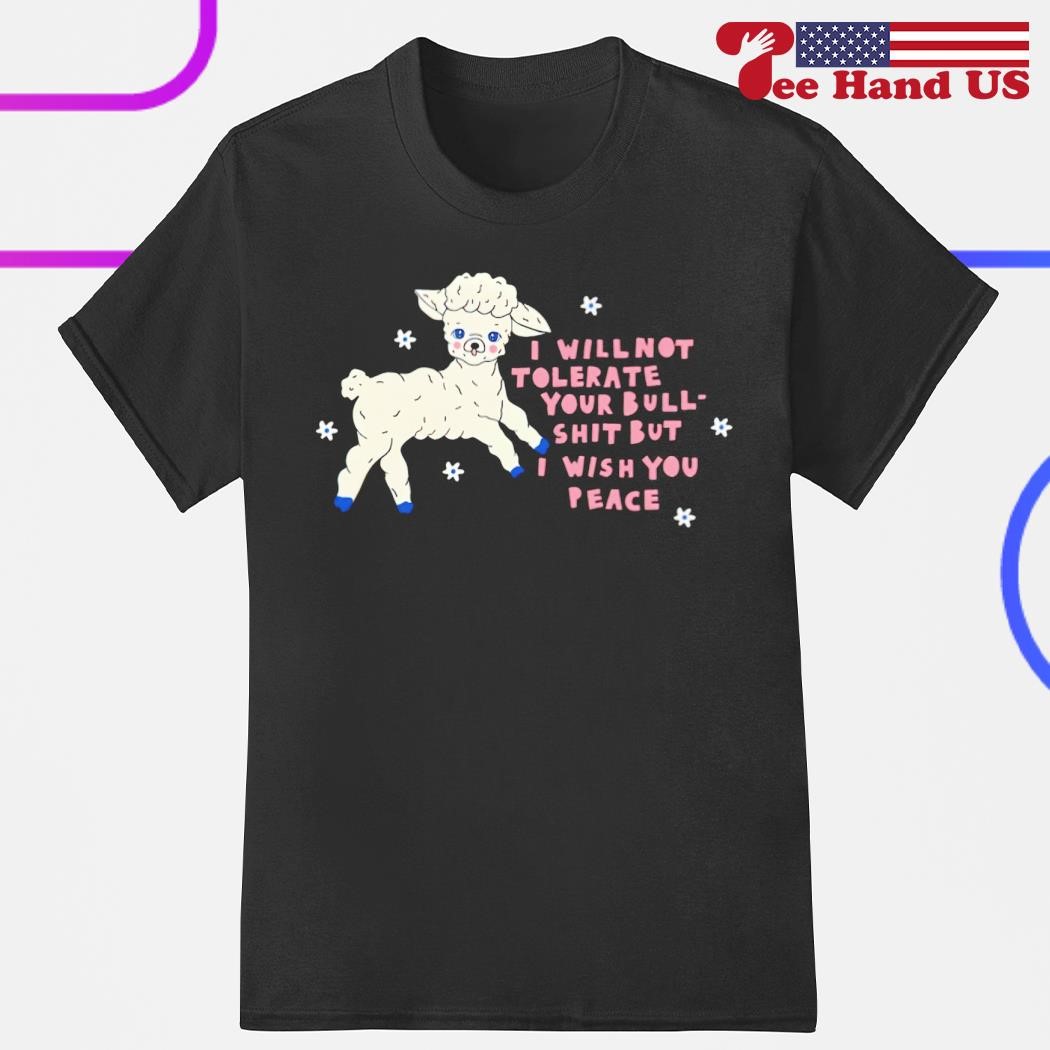 Sheep i will not tolerate your bull shit but i wish you peace shirt