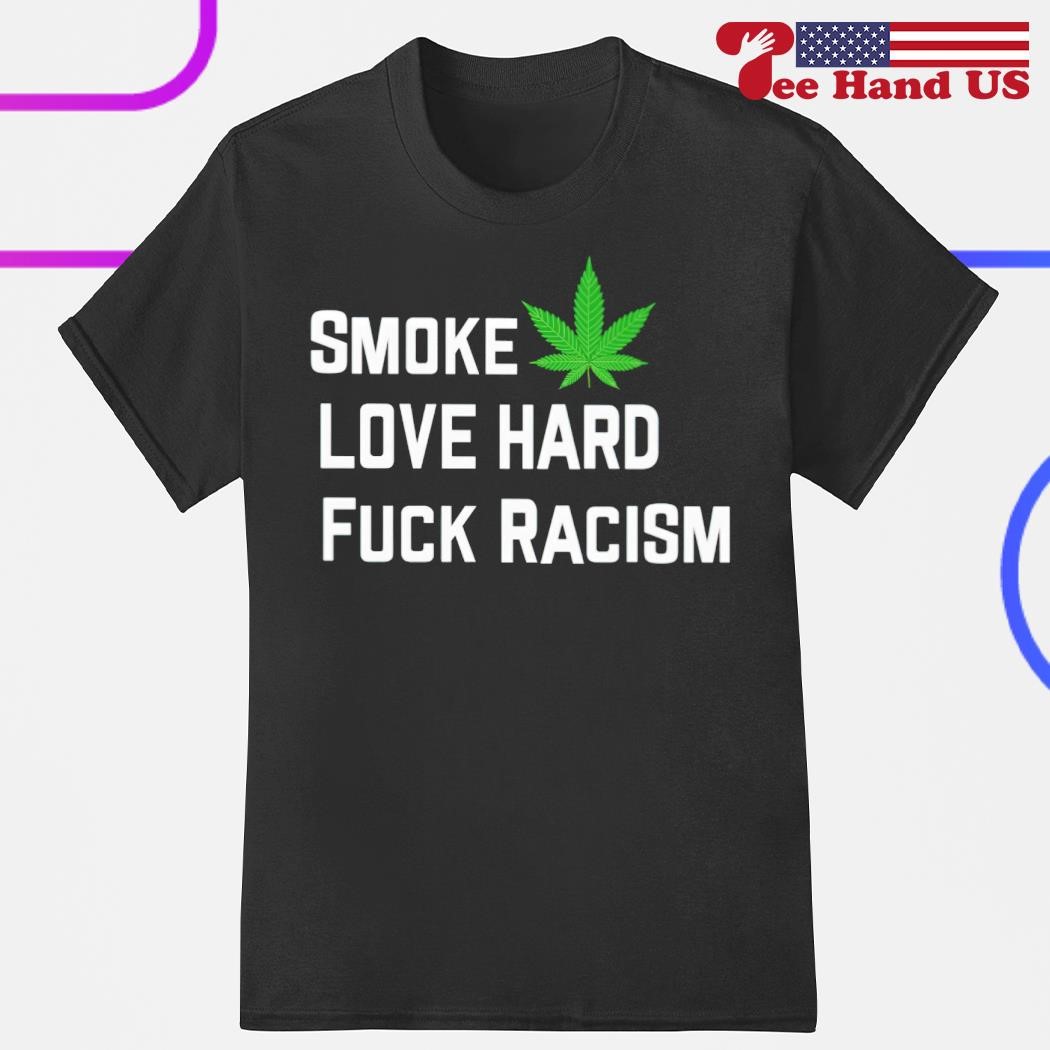 Smoke weed love hard fuck racism shirt