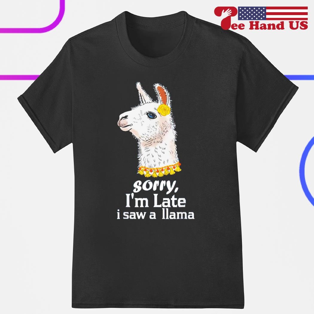 Sorry i'm late i saw a llama shirt