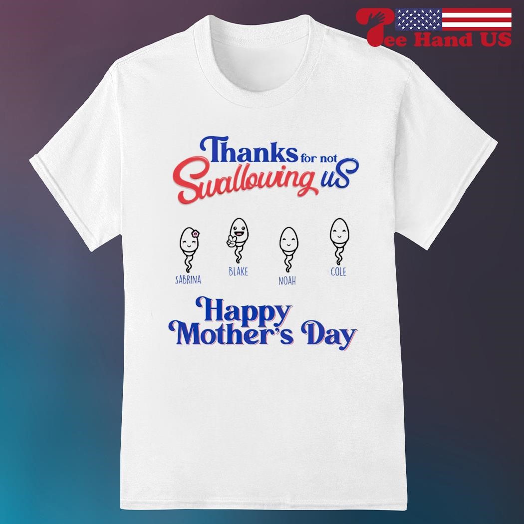 Thanks for not swallowing us happy Mother's Day shirt