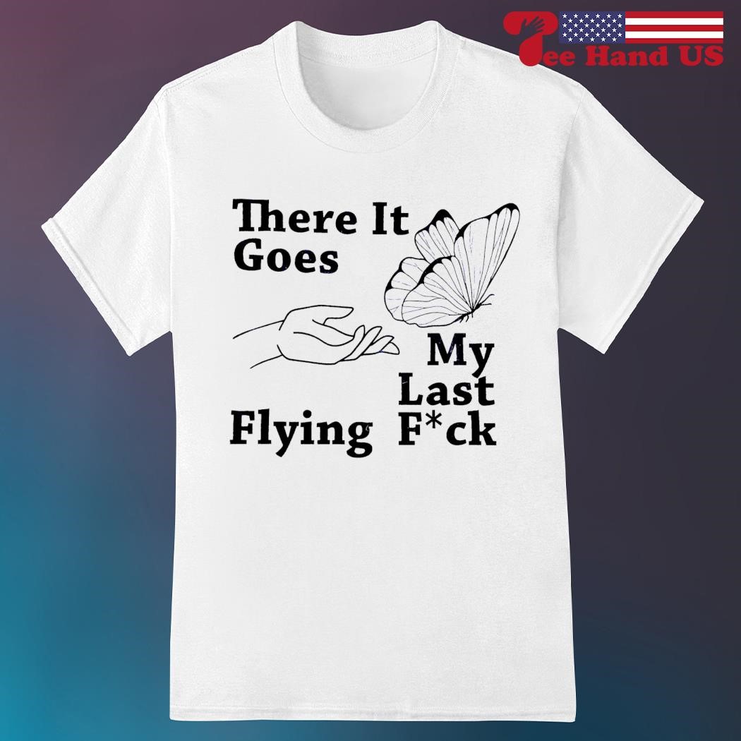 There it goes my last flying fuck shirt