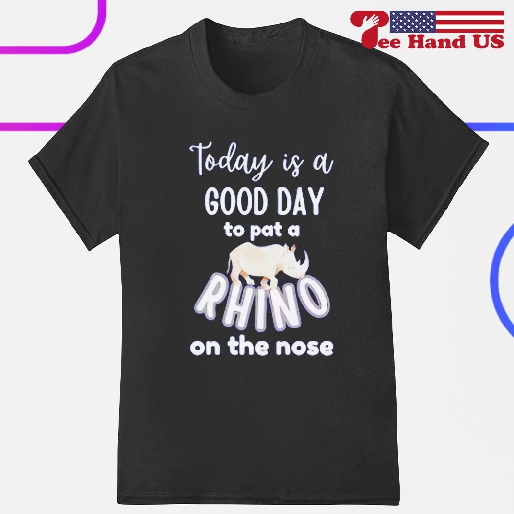 Today is a good day to pat a Rhino on the nose shirt