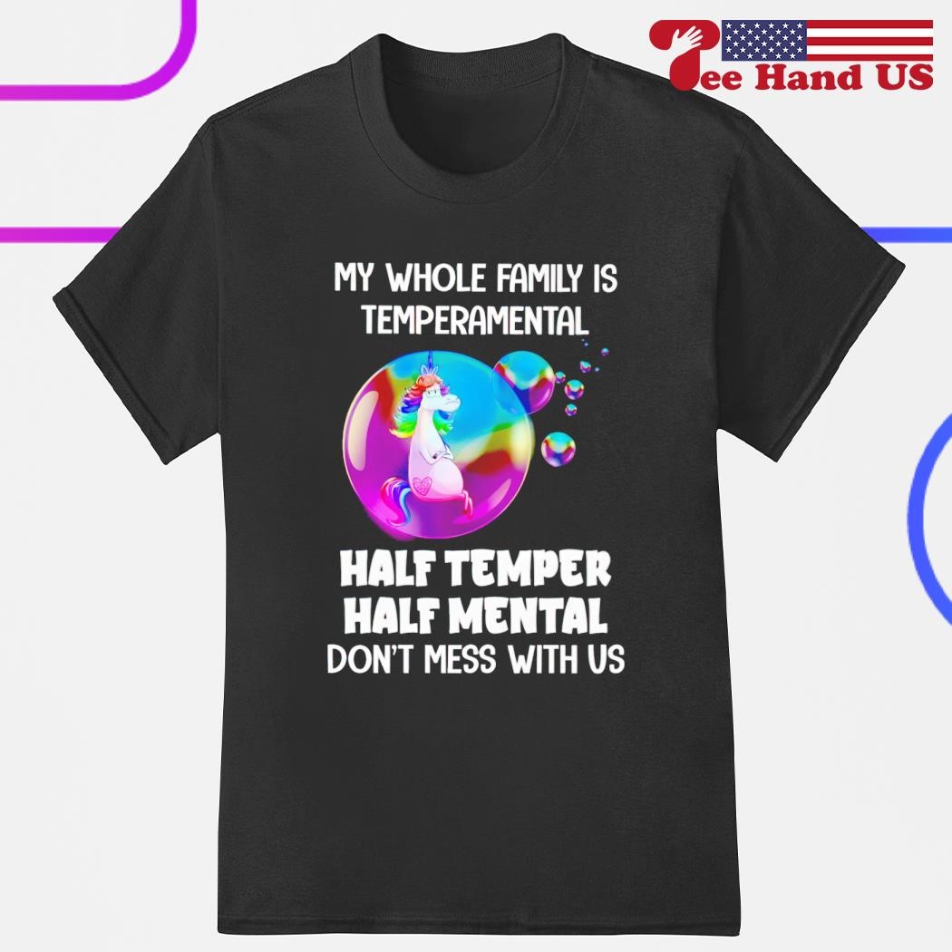 Unicorn my whole family is temperamental half temper half mental don't mess with us shirt