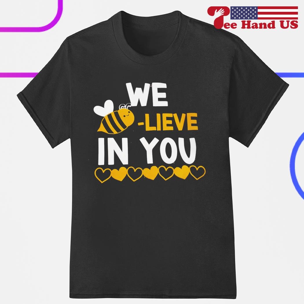 We bee-lieve in you shirt