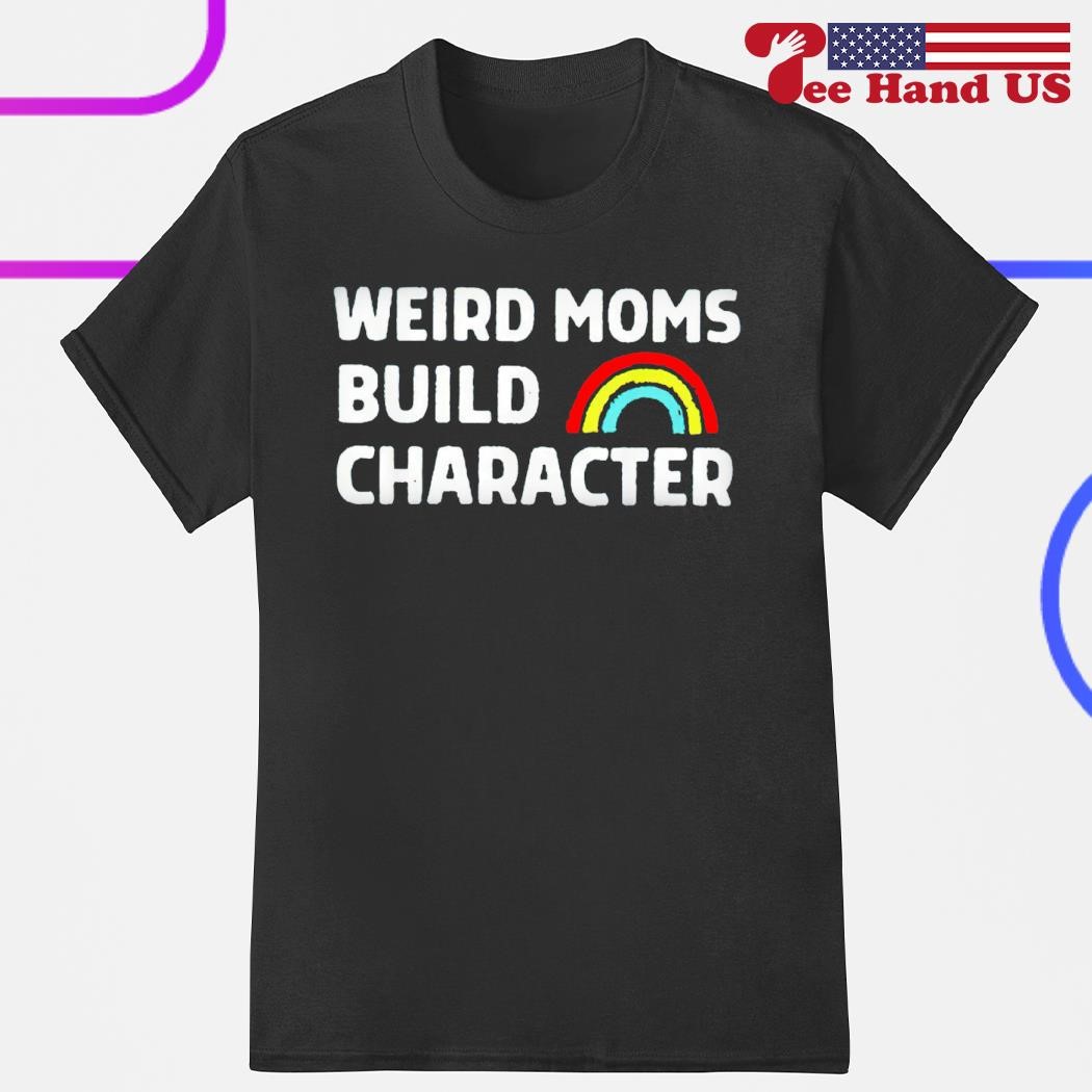 Weird moms build character shirt