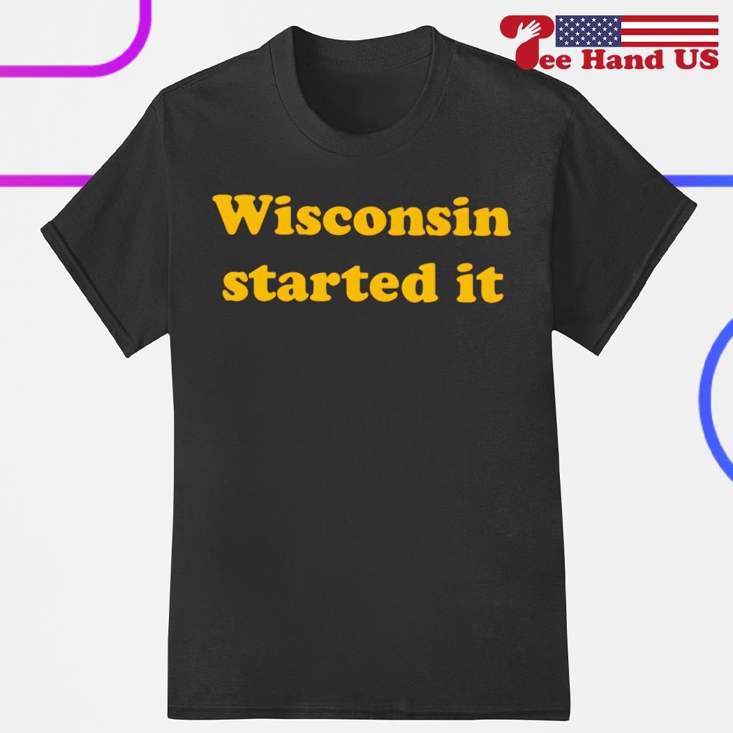 Wisconsin started it shirt