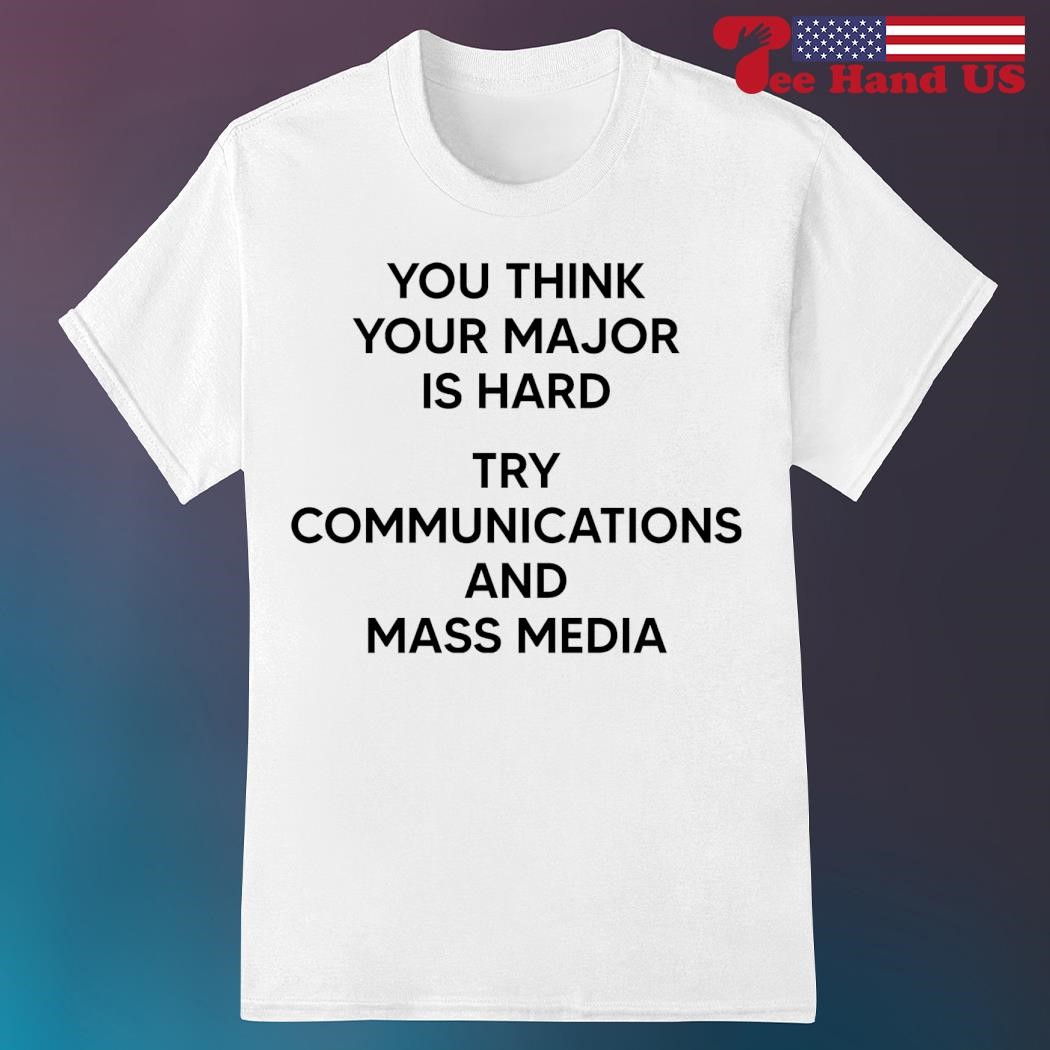You think you major is hard try communications and mass media shirt