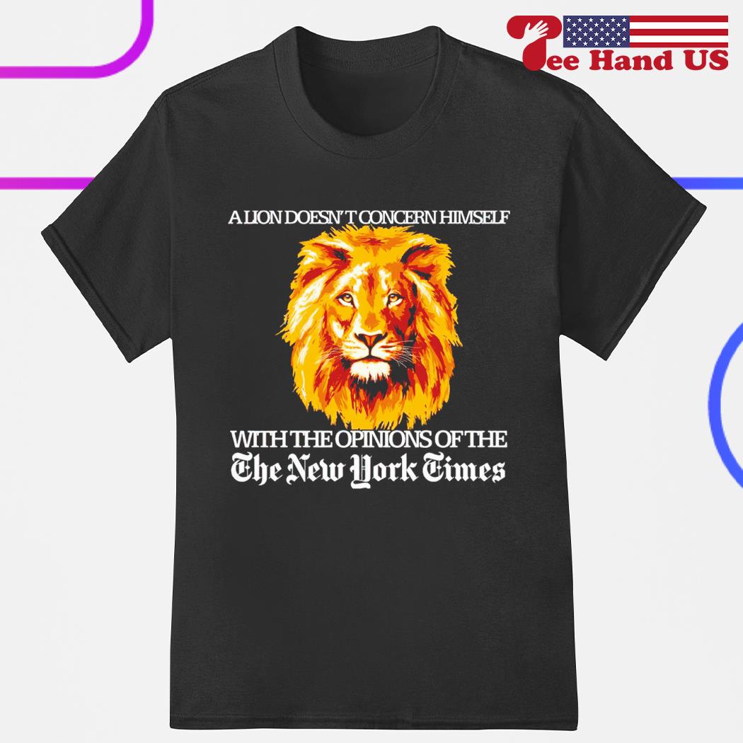 A lion doesn’t concern himself with the opinions of The New York Times shirt