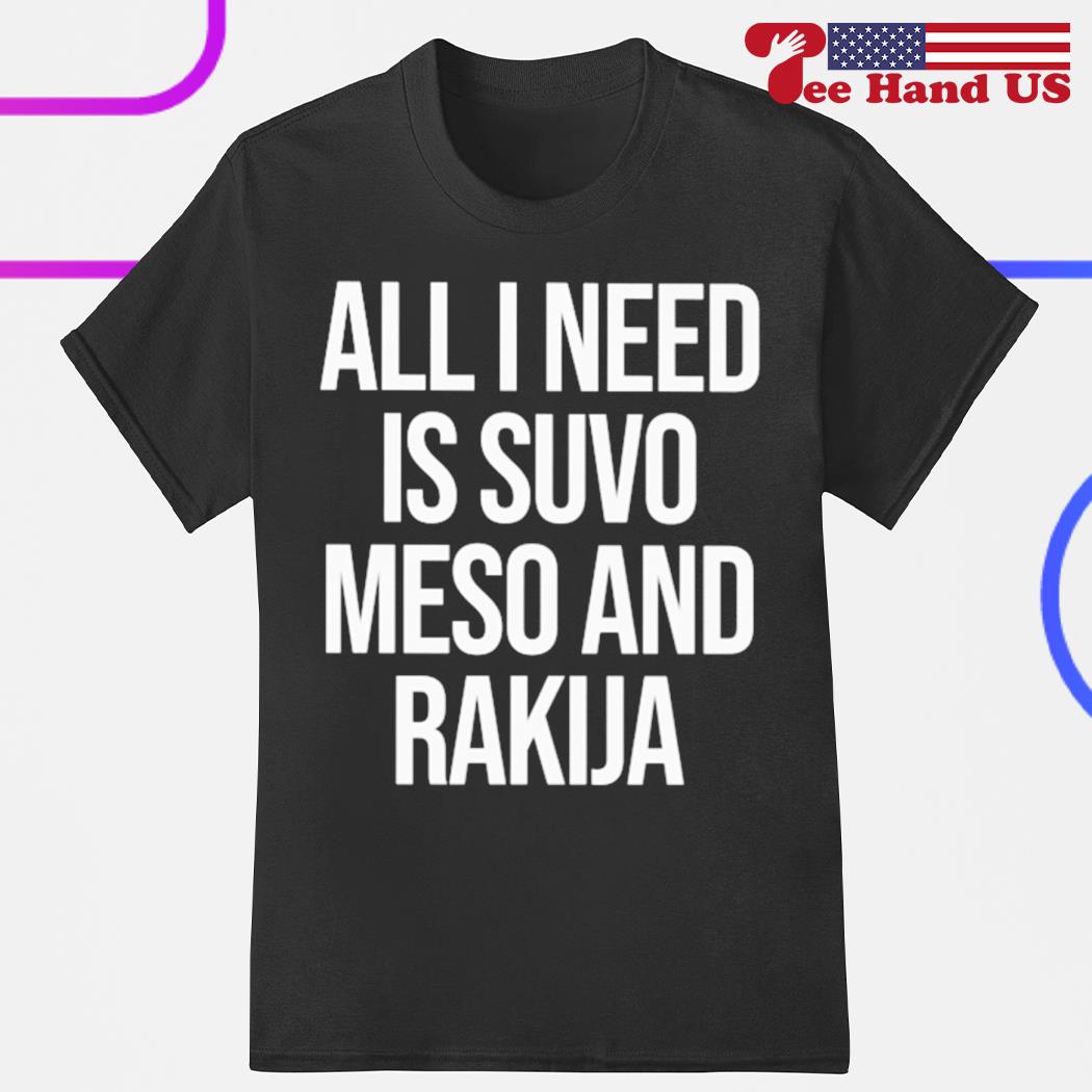 All I need is suvo meso and rakija shirt