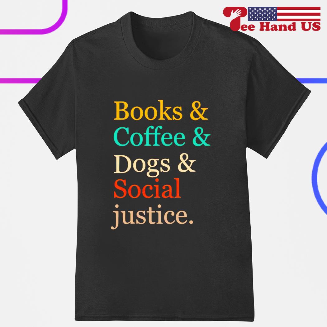 Books and coffee and dogs and social justice shirt