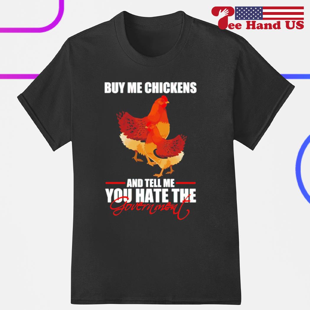 Buy me chickens and tell me you hate the government shirt