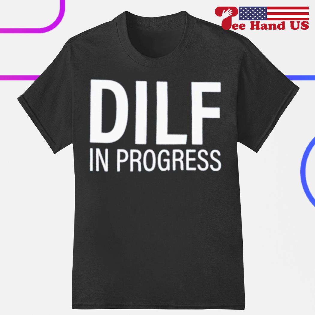 DILF in progress shirt