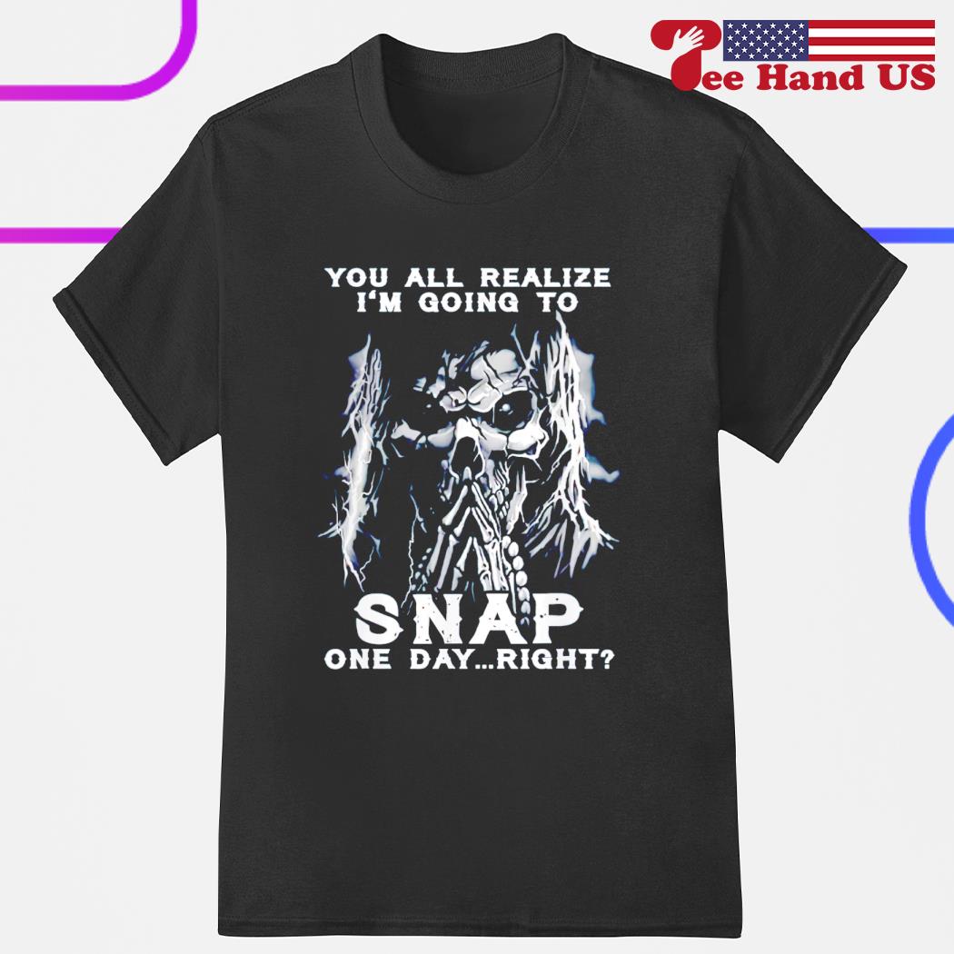 Grim reaper you all realize i'm going to snap one day right shirt