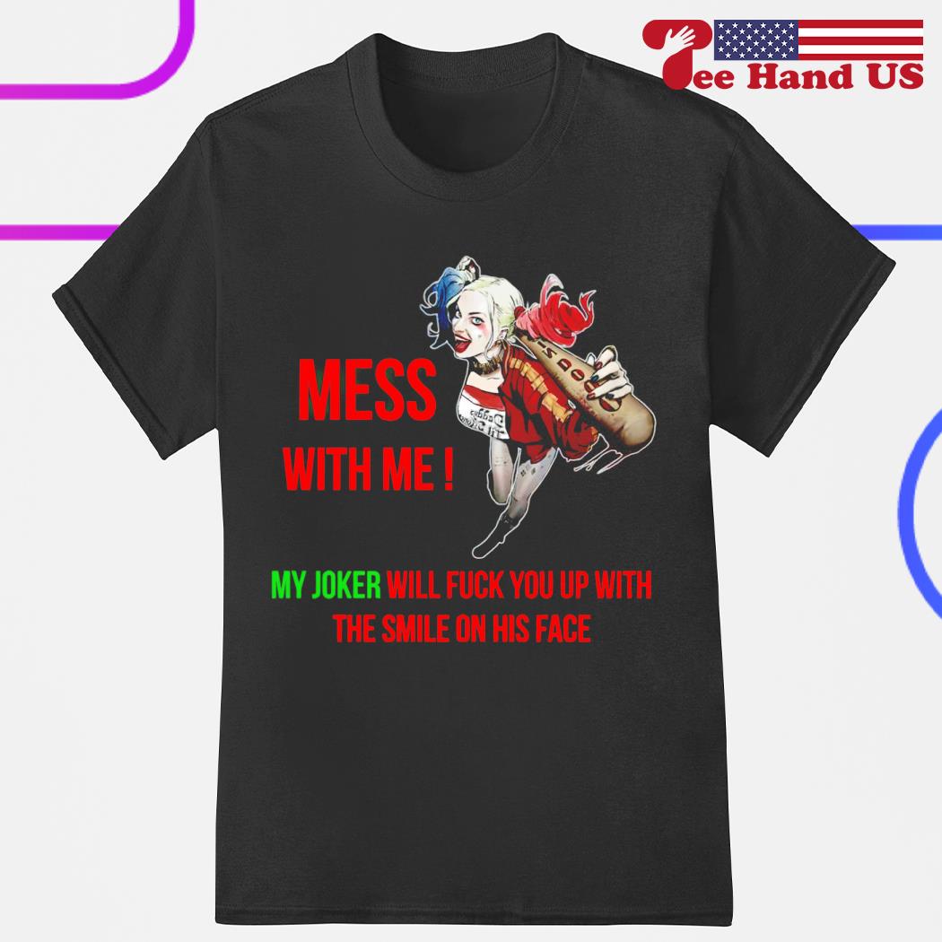 Harley Quinn mess with me my Joker will fuck you up with the smile on his face shirt