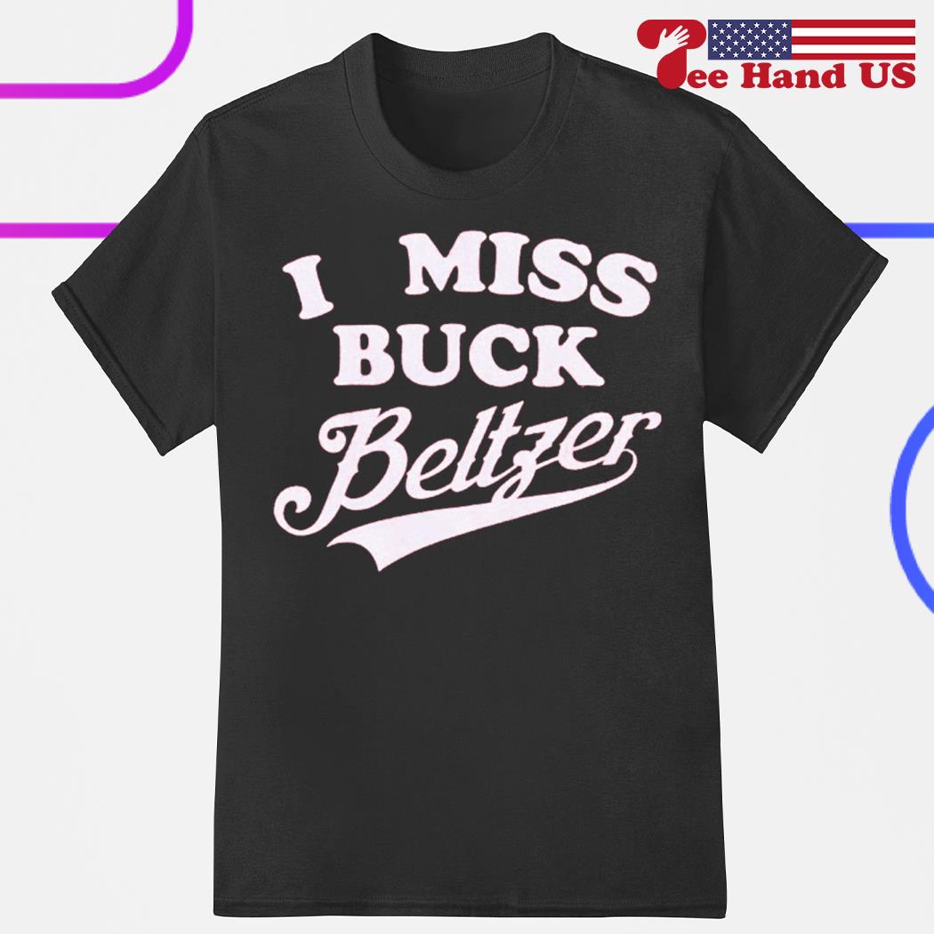 I miss buck beltzer shirt